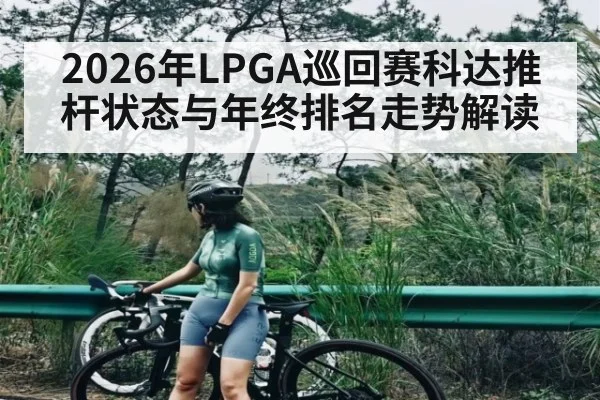 2026年LPGA巡回赛科达推杆状态与年终排名走势解读（Bwin Sports）